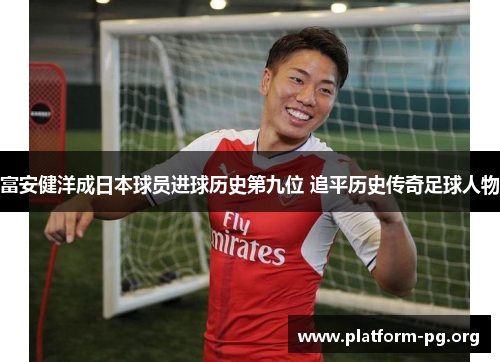 富安健洋成日本球员进球历史第九位 追平历史传奇足球人物 富安健洋成日本球员进球历史第九位 追平历史传奇足球人物