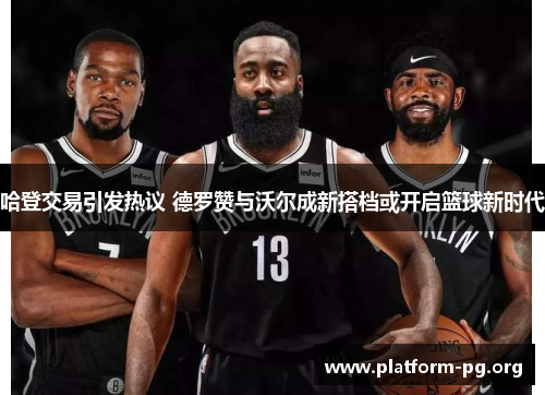 哈登交易引发热议 德罗赞与沃尔成新搭档或开启篮球新时代 哈登交易引发热议 德罗赞与沃尔成新搭档或开启篮球新时代
