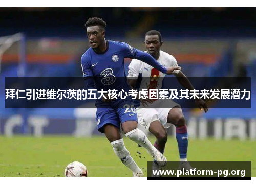 拜仁引进维尔茨的五大核心考虑因素及其未来发展潜力 拜仁引进维尔茨的五大核心考虑因素及其未来发展潜力