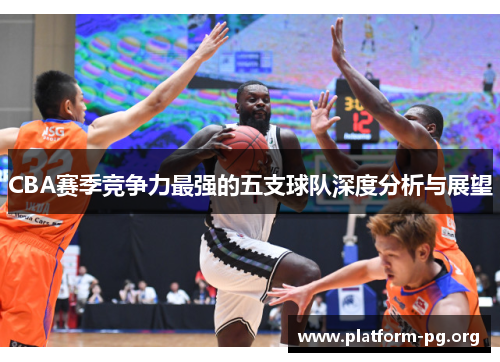 CBA赛季竞争力最强的五支球队深度分析与展望 CBA赛季竞争力最强的五支球队深度分析与展望
