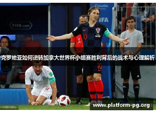 克罗地亚如何逆转加拿大世界杯小组赛胜利背后的战术与心理解析 克罗地亚如何逆转加拿大世界杯小组赛胜利背后的战术与心理解析