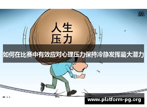 如何在比赛中有效应对心理压力保持冷静发挥最大潜力 如何在比赛中有效应对心理压力保持冷静发挥最大潜力