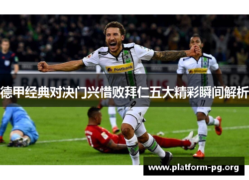 德甲经典对决门兴惜败拜仁五大精彩瞬间解析