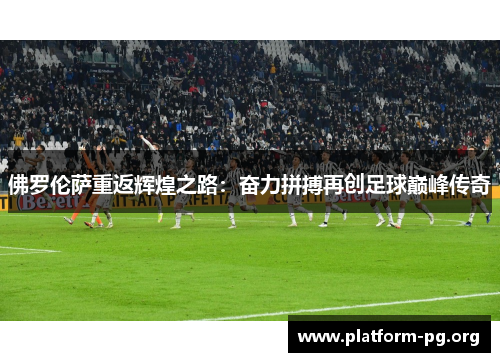 佛罗伦萨重返辉煌之路:奋力拼搏再创足球巅峰传奇 佛罗伦萨重返辉煌之路:奋力拼搏再创足球巅峰传奇