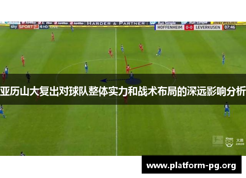 亚历山大复出对球队整体实力和战术布局的深远影响分析 亚历山大复出对球队整体实力和战术布局的深远影响分析