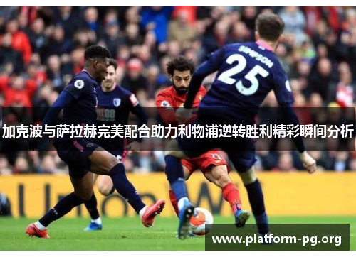 加克波与萨拉赫完美配合助力利物浦逆转胜利精彩瞬间分析