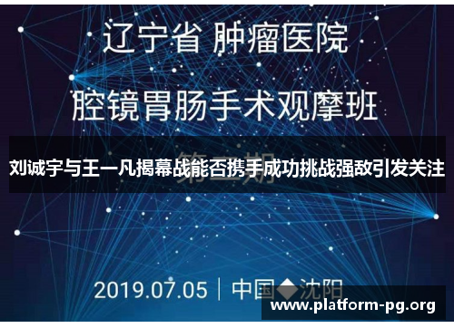 刘诚宇与王一凡揭幕战能否携手成功挑战强敌引发关注 刘诚宇与王一凡揭幕战能否携手成功挑战强敌引发关注