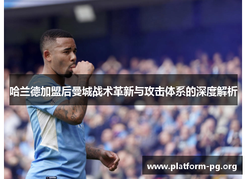 哈兰德加盟后曼城战术革新与攻击体系的深度解析 哈兰德加盟后曼城战术革新与攻击体系的深度解析