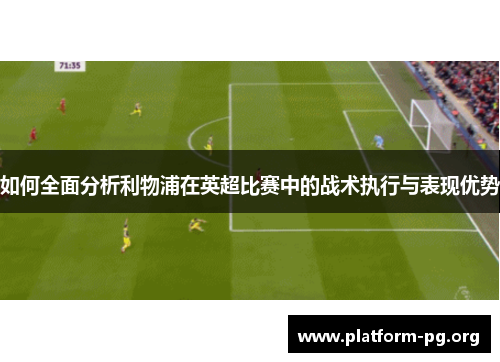 如何全面分析利物浦在英超比赛中的战术执行与表现优势 如何全面分析利物浦在英超比赛中的战术执行与表现优势