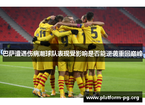 巴萨遭遇伤病潮球队表现受影响是否能逆袭重回巅峰 巴萨遭遇伤病潮球队表现受影响是否能逆袭重回巅峰