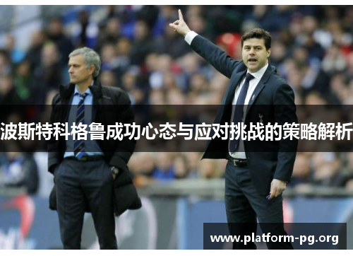 波斯特科格鲁成功心态与应对挑战的策略解析 波斯特科格鲁成功心态与应对挑战的策略解析
