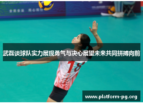 武磊谈球队实力展现勇气与决心展望未来共同拼搏向前 武磊谈球队实力展现勇气与决心展望未来共同拼搏向前