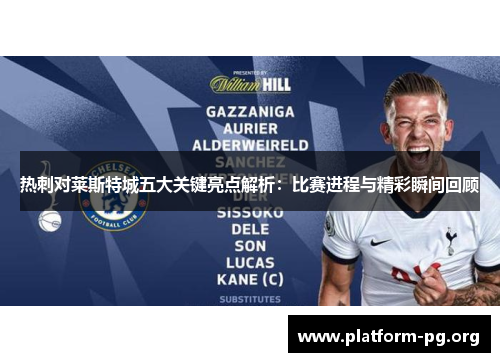 热刺对莱斯特城五大关键亮点解析:比赛进程与精彩瞬间回顾 热刺对莱斯特城五大关键亮点解析:比赛进程与精彩瞬间回顾