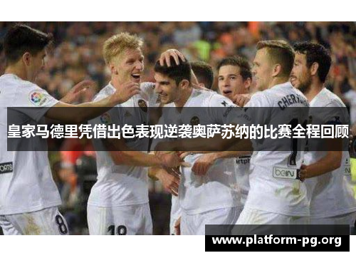 皇家马德里凭借出色表现逆袭奥萨苏纳的比赛全程回顾 皇家马德里凭借出色表现逆袭奥萨苏纳的比赛全程回顾