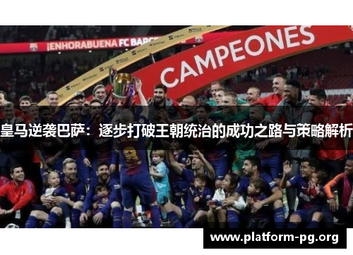 皇马逆袭巴萨:逐步打破王朝统治的成功之路与策略解析 皇马逆袭巴萨:逐步打破王朝统治的成功之路与策略解析