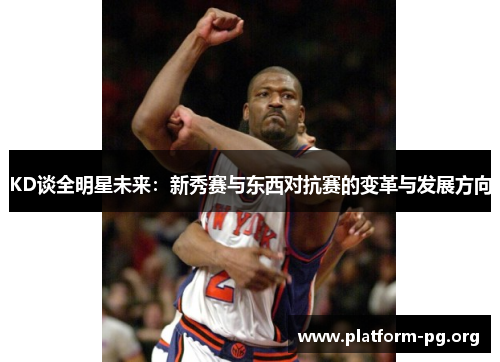 KD谈全明星未来:新秀赛与东西对抗赛的变革与发展方向 KD谈全明星未来:新秀赛与东西对抗赛的变革与发展方向