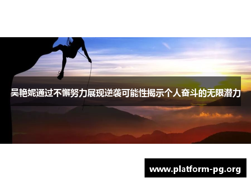 吴艳妮通过不懈努力展现逆袭可能性揭示个人奋斗的无限潜力 吴艳妮通过不懈努力展现逆袭可能性揭示个人奋斗的无限潜力