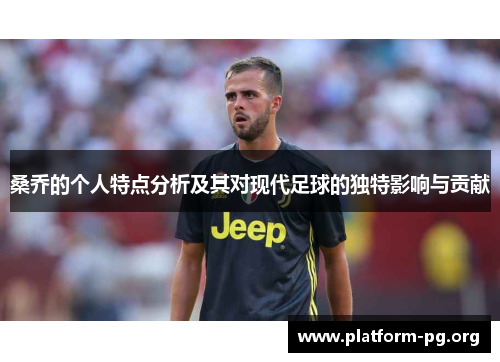 桑乔的个人特点分析及其对现代足球的独特影响与贡献 桑乔的个人特点分析及其对现代足球的独特影响与贡献