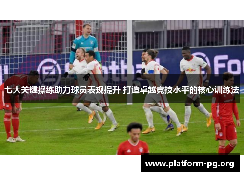 七大关键操练助力球员表现提升 打造卓越竞技水平的核心训练法 七大关键操练助力球员表现提升 打造卓越竞技水平的核心训练法