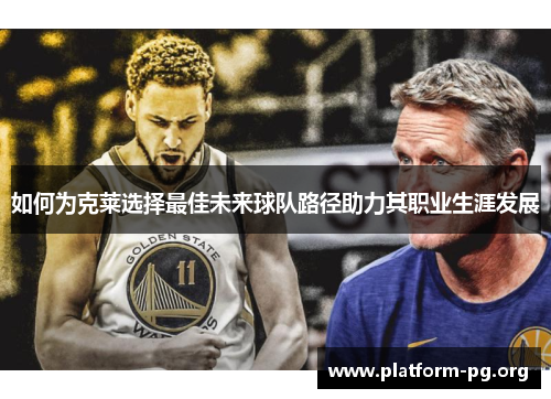 如何为克莱选择最佳未来球队路径助力其职业生涯发展 如何为克莱选择最佳未来球队路径助力其职业生涯发展