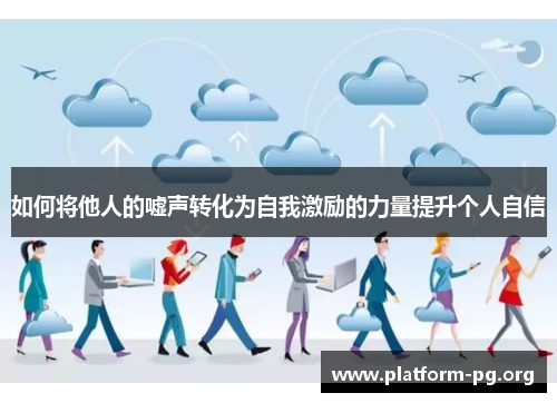 如何将他人的嘘声转化为自我激励的力量提升个人自信 如何将他人的嘘声转化为自我激励的力量提升个人自信