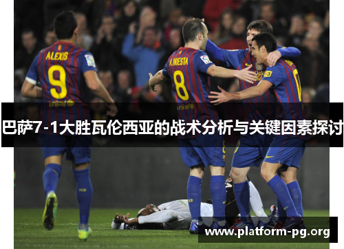 巴萨7-1大胜瓦伦西亚的战术分析与关键因素探讨 巴萨7-1大胜瓦伦西亚的战术分析与关键因素探讨