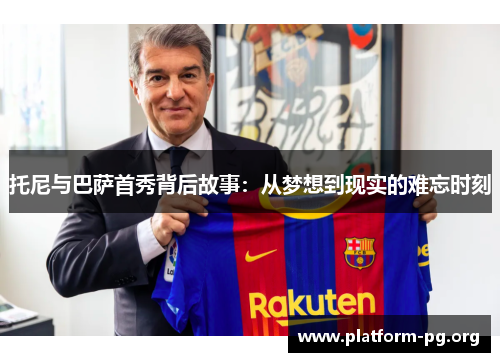 托尼与巴萨首秀背后故事:从梦想到现实的难忘时刻 托尼与巴萨首秀背后故事:从梦想到现实的难忘时刻