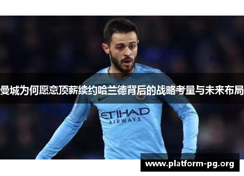 曼城为何愿意顶薪续约哈兰德背后的战略考量与未来布局 曼城为何愿意顶薪续约哈兰德背后的战略考量与未来布局