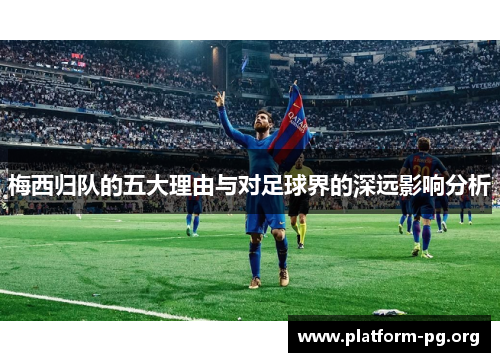 梅西归队的五大理由与对足球界的深远影响分析 梅西归队的五大理由与对足球界的深远影响分析