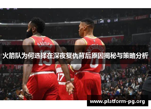 火箭队为何选择在深夜复仇背后原因揭秘与策略分析 火箭队为何选择在深夜复仇背后原因揭秘与策略分析