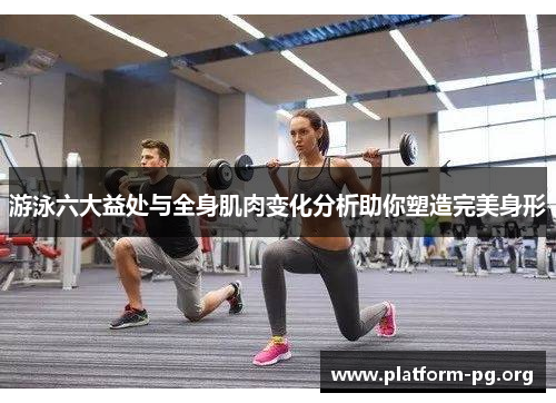 游泳六大益处与全身肌肉变化分析助你塑造完美身形 游泳六大益处与全身肌肉变化分析助你塑造完美身形