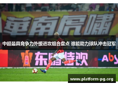 中超最具竞争力外援进攻组合盘点 谁能助力球队冲击冠军 中超最具竞争力外援进攻组合盘点 谁能助力球队冲击冠军