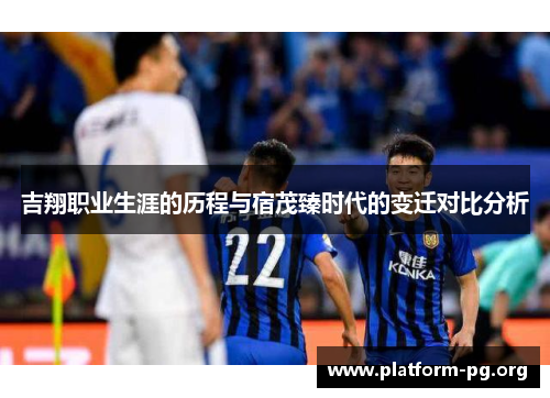 吉翔职业生涯的历程与宿茂臻时代的变迁对比分析 吉翔职业生涯的历程与宿茂臻时代的变迁对比分析