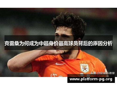 克雷桑为何成为中超身价最高球员背后的原因分析 克雷桑为何成为中超身价最高球员背后的原因分析