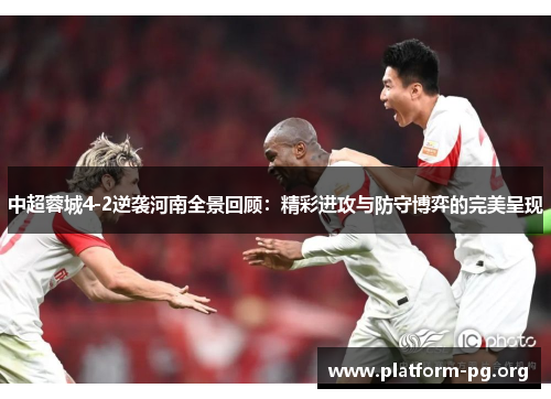 中超蓉城4-2逆袭河南全景回顾:精彩进攻与防守博弈的完美呈现 中超蓉城4-2逆袭河南全景回顾:精彩进攻与防守博弈的完美呈现
