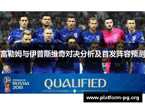 富勒姆与伊普斯维奇对决分析及首发阵容预测 富勒姆与伊普斯维奇对决分析及首发阵容预测