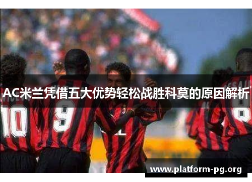 AC米兰凭借五大优势轻松战胜科莫的原因解析