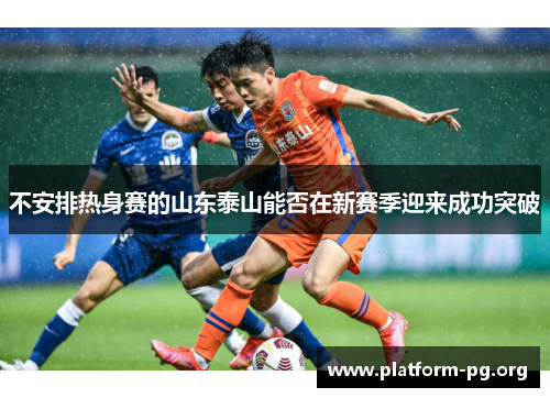 不安排热身赛的山东泰山能否在新赛季迎来成功突破 不安排热身赛的山东泰山能否在新赛季迎来成功突破