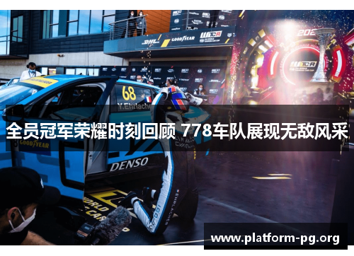 全员冠军荣耀时刻回顾 778车队展现无敌风采 全员冠军荣耀时刻回顾 778车队展现无敌风采