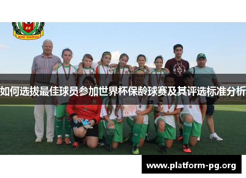 如何选拔最佳球员参加世界杯保龄球赛及其评选标准分析 如何选拔最佳球员参加世界杯保龄球赛及其评选标准分析