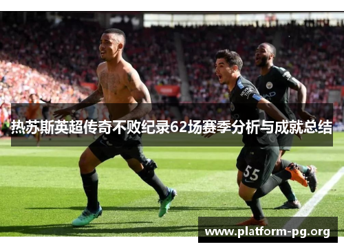 热苏斯英超传奇不败纪录62场赛季分析与成就总结 热苏斯英超传奇不败纪录62场赛季分析与成就总结
