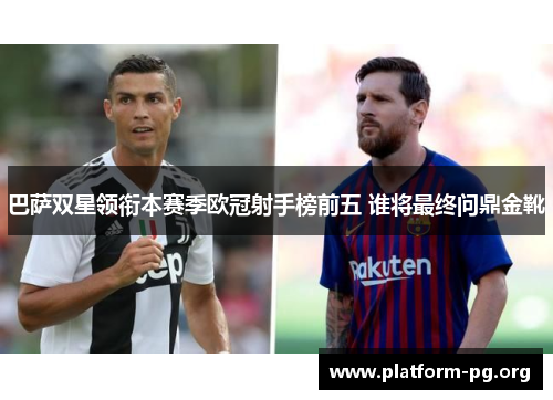 巴萨双星领衔本赛季欧冠射手榜前五 谁将最终问鼎金靴 巴萨双星领衔本赛季欧冠射手榜前五 谁将最终问鼎金靴