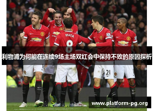 利物浦为何能在连续9场主场双红会中保持不败的原因探析 利物浦为何能在连续9场主场双红会中保持不败的原因探析