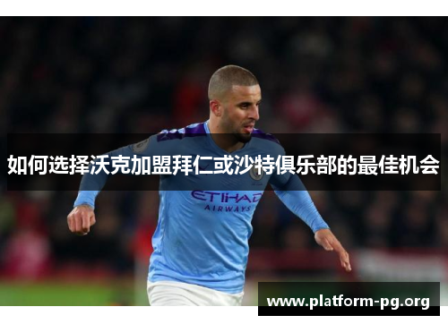 如何选择沃克加盟拜仁或沙特俱乐部的最佳机会