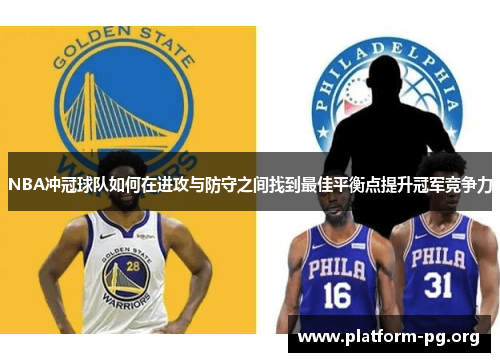NBA冲冠球队如何在进攻与防守之间找到最佳平衡点提升冠军竞争力 NBA冲冠球队如何在进攻与防守之间找到最佳平衡点提升冠军竞争力