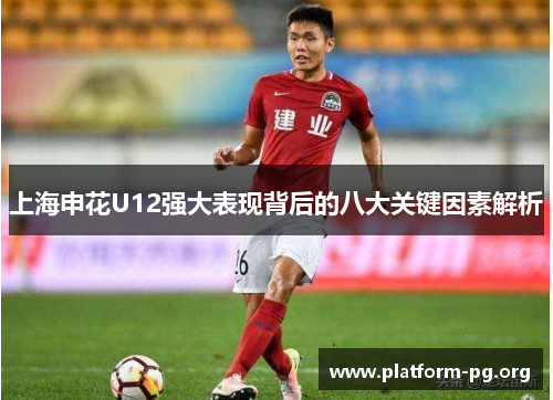 上海申花U12强大表现背后的八大关键因素解析 上海申花U12强大表现背后的八大关键因素解析
