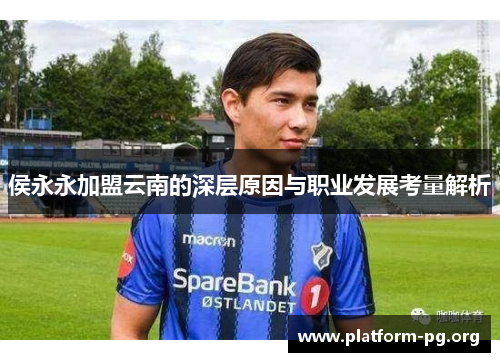 侯永永加盟云南的深层原因与职业发展考量解析 侯永永加盟云南的深层原因与职业发展考量解析