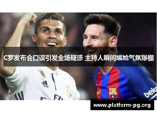 C罗发布会口误引发全场疑惑 主持人瞬间尴尬气氛爆棚 C罗发布会口误引发全场疑惑 主持人瞬间尴尬气氛爆棚