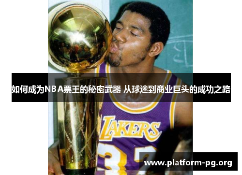 如何成为NBA票王的秘密武器 从球迷到商业巨头的成功之路 如何成为NBA票王的秘密武器 从球迷到商业巨头的成功之路