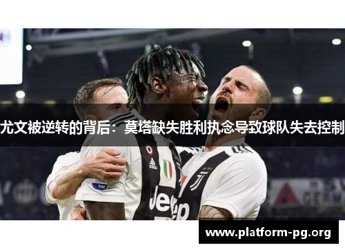 尤文被逆转的背后:莫塔缺失胜利执念导致球队失去控制 尤文被逆转的背后:莫塔缺失胜利执念导致球队失去控制